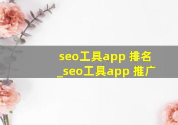 seo工具app 排名_seo工具app 推广